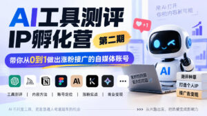 AI工具测评IP孵化营第二期，带你从0到1做出涨粉接广的自媒体账号-宝藏屋创业网