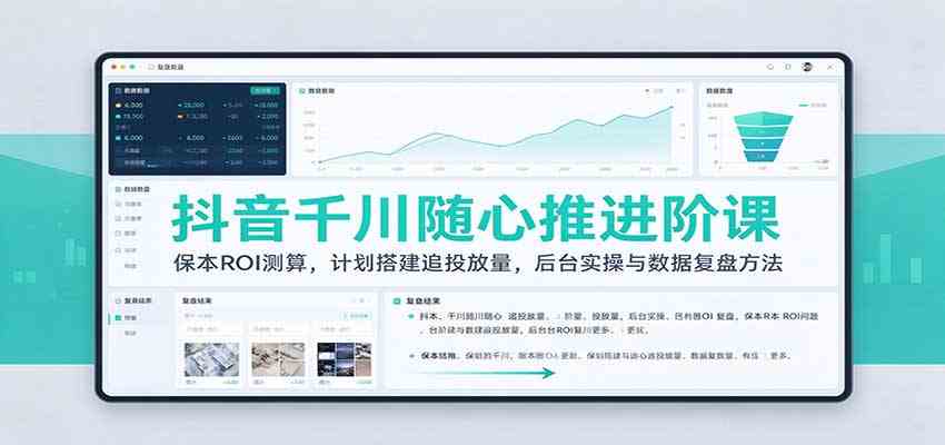 抖音千川随心推进阶课:保本ROI测算,计划搭建追投放量,后台实操与数据复盘方法 抖音千川随心推进阶课:保本ROI测算,计划搭建追投放量,后台实操与数据复盘方法