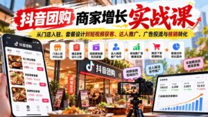 (20813期)抖音团购商家增长实战课:从门店入驻、套餐设计到短视频获客、达人推广、广告投流与核销转化-宝藏屋创业网