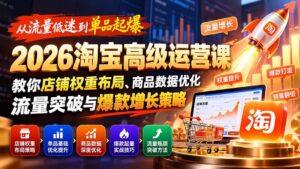 （20952期）从流量低迷到单品起爆：2026淘宝高级运营课教你店铺权重布局、商品数据优化、流量突破与爆款增长策略-宝藏屋创业网
