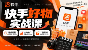快手好物实战课｜选品运营+全站推广+二创剪辑带货变现-宝藏屋创业网