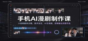 手机AI漫剧制作课：小说转剧本分镜，美术设定，AI生视频，剪辑输出完整作品-宝藏屋创业网