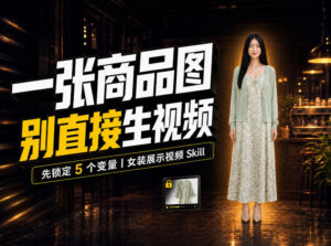 女装AI视频总翻车？问题不在提示词，女装展示视频Skill先锁定5个变量！-宝藏屋创业网