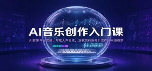 AI音乐创作入门课：AI音乐平台实操，写歌人声合成，版权发行账号引流产品体系教学-宝藏屋创业网