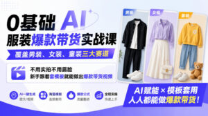 0基础AI服装爆款带货实战课｜覆盖男装、女装、童装三大赛道，不用实拍不用露脸，新手跟着套模板就能做出爆款带货视频-宝藏屋创业网