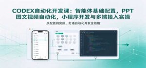 CODEX自动化开发课：智能体基础配置，PPT图文视频自动化，小程序开发与多端接入实操-宝藏屋创业网