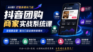 抖音团购商家实战系统课｜门店搭建、爆品打造、流量获取、达人合作、投放数据全链路运营-宝藏屋创业网