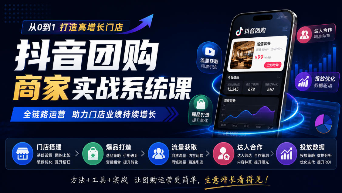 抖音团购商家实战系统课｜门店搭建、爆品打造、流量获取、达人合作、投放数据全链路运营-宝藏屋创业网