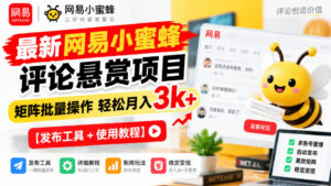 最新网易小蜜蜂评论悬赏项目,矩阵批量操作轻松月入3k+【发布工具+使用教程】-宝藏屋创业网