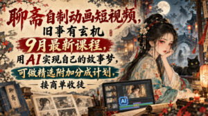 聊斋自制动画短视频，旧事有玄机9月最新课程，用AI实现自己的故事梦，可做精选附加分成计划，接商单收徒-宝藏屋创业网