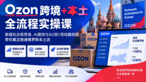 Ozon跨境+本土全流程实操课，数据化决策思维、AI提效与从0到1落地路线图，带你真正跑通俄罗斯本土店-宝藏屋创业网