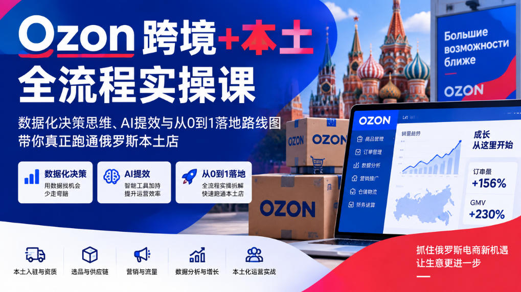 Ozon跨境+本土全流程实操课，数据化决策思维、AI提效与从0到1落地路线图，带你真正跑通俄罗斯本土店-宝藏屋创业网