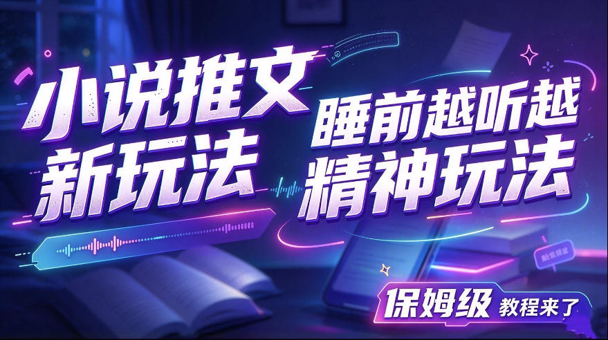 小说推文最新玩法，睡前越听越精神玩法，保姆级教程来了-宝藏屋创业网