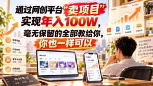（20790期）通过网创平台“卖项目”实现年入百万，毫无保留的全部教给你！-宝藏屋创业网
