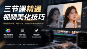 三节课精通视频美化技巧|调色美颜滤镜,细节优化,快速提升画面高级质感-宝藏屋创业网