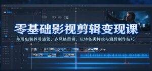 零基础影视剪辑变现课：账号包装养号运营，多风格剪辑，玩转各类特效与混剪制作技巧-宝藏屋创业网