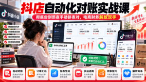抖店自动化对账实战课，彻底告别熬夜手动拼表对，账电商财务解放双手-宝藏屋创业网