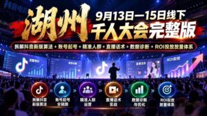 (20745期)湖州 9月13日—15日线下 千人大会完整版:拆解抖音新版算法+账号起号+精准人群+直播话术+数据诊断+ROI投放放量体系-宝藏屋创业网