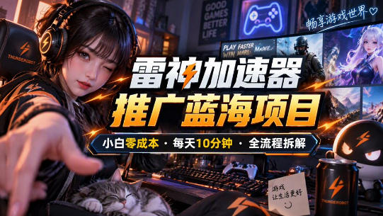 雷神加速器推广5.0实操教程：口令图文玩法全流程拆解（零成本·每天10分钟）-宝藏屋创业网