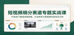 短视频细分赛道专题实战课：19类热门赛道深度拆解，行业特性与短视频内容定位分析-宝藏屋创业网