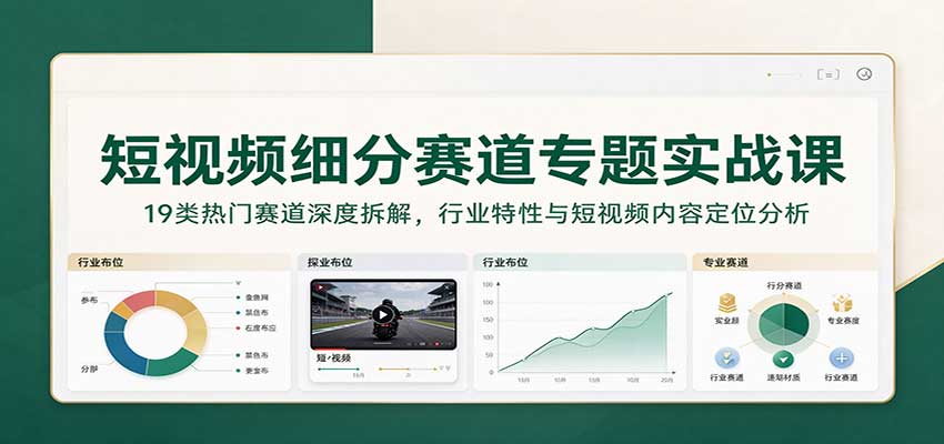 短视频细分赛道专题实战课：19类热门赛道深度拆解，行业特性与短视频内容定位分析-宝藏屋创业网