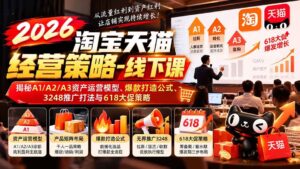 (20912期)2026淘宝天猫经营策略-线下课:揭秘A1/A2/A3资产运营模型、爆款打造公式、3248推广打法与618大促策略-宝藏屋创业网