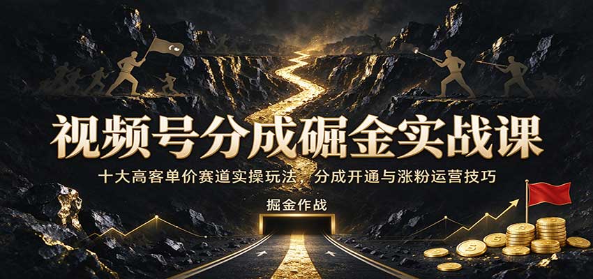 视频号分成掘金实战课:十大高客单价赛道实操玩法,分成开通与涨粉运营技巧 视频号分成掘金实战课:十大高客单价赛道实操玩法,分成开通与涨粉运营技巧