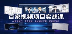 百家视频项目实战课：AI漫画制作，声音克隆，素材解析下载，配套提示词-宝藏屋创业网
