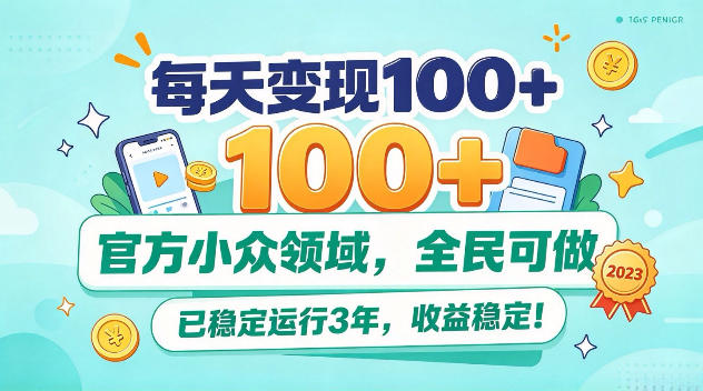 每天变现100+，官方小众领域，全民可做，已稳定运行3年，收益稳定！【揭秘】-宝藏屋创业网