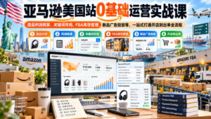 亚马逊美国站0基础运营实战课｜选品利润核算、关键词布局、FBA库存管理、新品广告投放等，一站式打通开店到出单全流程-宝藏屋创业网