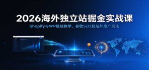 2026海外独立站掘金实战课:Shopify与WP建站教学,谷歌SEO及站外推广玩法-宝藏屋创业网