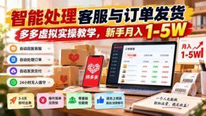（20925期）智能机器人处理客服与订单发货，多多虚拟实操教学，新手月入 1-5W-宝藏屋创业网