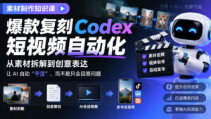 素材制作知识课,爆款复刻Codex短视频自动化,从素材拆解到创意表达,让AI自动“干活”,而不是只会回答问题-宝藏屋创业网