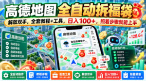 高德地图全自动拆福袋，解放双手，全套教程+工具，日入100+，照着步骤就能上手【揭秘】-宝藏屋创业网