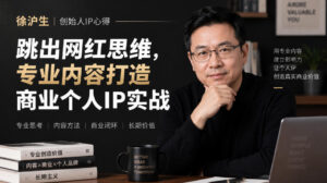 徐沪生创始人IP心得|跳出网红思维,专业内容打造商业个人IP实战【文档】-宝藏屋创业网