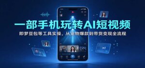 一部手机玩转AI短视频:即梦豆包等工具实操,从宠物爆款到带货变现全流程-宝藏屋创业网