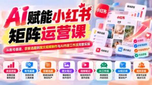(20822期)AI赋能小红书矩阵运营课:从账号基建、获客选题到图文视频制作与AI内容工作流完整实操-宝藏屋创业网