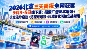 （20854期）2026北京三天两夜全网获客9月3-5日线下课：搜索广告降本增效+信息流冷启动+短视频爆款+私域转化落地实战指南-宝藏屋创业网