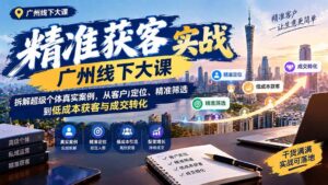 (20820期)精准获客实战广州线下大课:拆解超级个体真实案例,从客户定位、精准筛选到低成本获客与成交转化-宝藏屋创业网