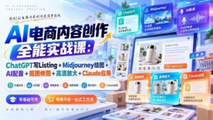 (20770期)【无水印】AI电商内容创作全能实战课:ChatGPT写Listing+Midjourney绘图+AI配音+抠图修图+高清放大+Claude应用-宝藏屋创业网