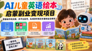 AI儿童英语绘本启蒙副业变现项目,零基础手机实操,多平台起号,私域资料售卖多重收益全教学-宝藏屋创业网