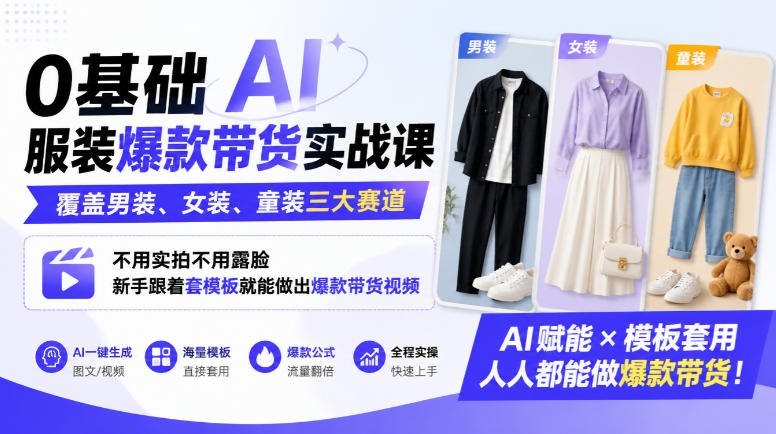 0基础AI服装爆款带货实战课｜覆盖男装、女装、童装三大赛道，不用实拍不用露脸，新手跟着套模板就能做出爆款带货视频（更新1010）-宝藏屋创业网