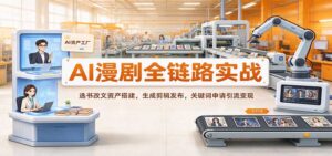 AI漫剧全链路实战:选书改文资产搭建,生成剪辑发布,关键词申请引流变现-宝藏屋创业网