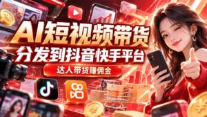 (20754期)【AI短视频带货】分发到抖音快手平台,达人带货赚佣金-宝藏屋创业网