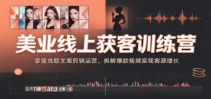 美业线上获客训练营:掌握选题文案剪辑运营,拆解爆款视频实现客源增长-宝藏屋创业网
