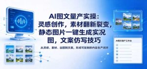 AI图文量产实操:灵感创作,素材翻新裂变,静态图片一键生成实况图,文案仿写技巧-宝藏屋创业网