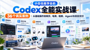 小白也能学会的Codex全能实战课|36个真实案例,从基础操作到网页、电商、视频、Agent与项目交付-宝藏屋创业网