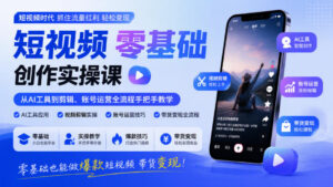 短视频零基础创作实操课,从AI工具到剪辑、账号运营全流程手把手教学,零基础也能做爆款短视频带货变现-宝藏屋创业网