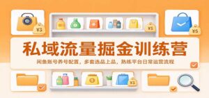 私域流量掘金训练营:闲鱼账号养号配置,多套选品上品,熟练平台日常运营流程-宝藏屋创业网
