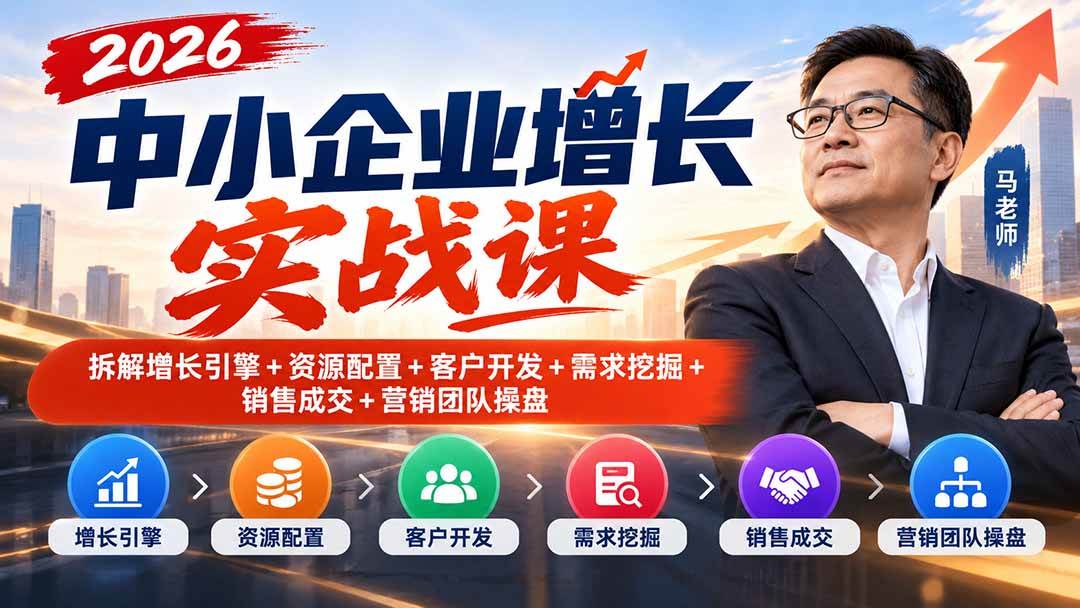 （20776期）2026中小企业增长实战课｜拆解增长引擎+资源配置+客户开发+需求挖掘+销售成交+营销团队操盘-宝藏屋创业网